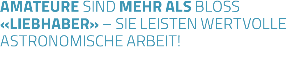 Amateure sind mehr als bloss  liebhaber    sie leisten wertvolle astronomische arbeit 