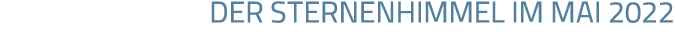 DER STERNENHIMMEL IM MAI 2022