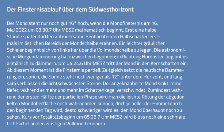 Der Finsternisablauf über dem Südwesthorizont Der Mond steht nur noch gut 16  hoch, wenn die Mondfinsternis am 16  Ma   