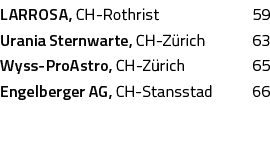 LARROSA, CH-Rothrist,59,Urania Sternwarte, CH-Zürich,63,Wyss-ProAstro, CH-Zürich,65,Engelberger AG, CH-Stansstad,66,,,,