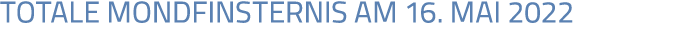 TOTALE MONDFINSTERNIS AM 16  MAI 2022