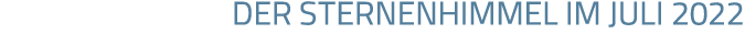 DER STERNENHIMMEL IM JULI 2022