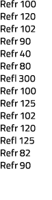Refr 100 Refr 120 Refr 102 Refr 90 Refr 40 Refr 80 Refl 300 Refr 100 Refr 125 Refr 102 Refr 120 Refl 125 Refr 82 Refr 90