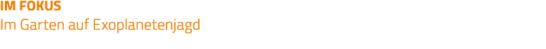 IM FOKUS Im Garten auf Exoplanetenjagd 
