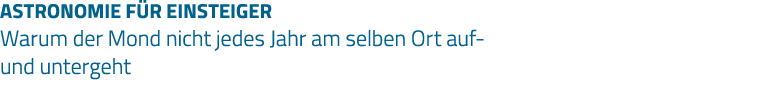 ASTRONOMIE FÜR EINSTEIGER Warum der Mond nicht jedes Jahr am selben Ort auf- und untergeht 