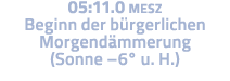 05:11 0 MESZ Beginn der bürgerlichen Morgendämmerung (Sonne  6  u  H )