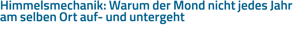 Himmelsmechanik: Warum der Mond nicht jedes Jahr am selben Ort auf- und untergeht