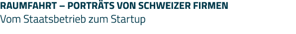 RAUMFAHRT   PORTRÄTS VON SCHWEIZER FIRMEN Vom Staatsbetrieb zum Startup