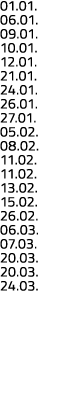 01 01  06 01  09 01  10 01  12 01  21 01  24 01  26 01  27 01  05 02  08 02  11 02  11 02  13 02  15 02  26 02  06 03   