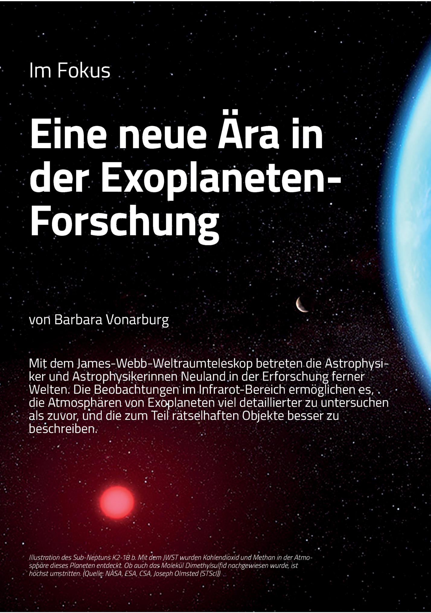 Im Fokus

Eine Neue Ära In
Der Exoplanetenforschung
Von Barbara Vonarburg
Mit Dem James-webb-weltraumteleskop Betreten Die Astrophysiker Und Astrophysikerinnen Neuland In Der Erforschung Ferner
Welten. Die Beobachtungen Im Infrarot-bereich Ermöglic...