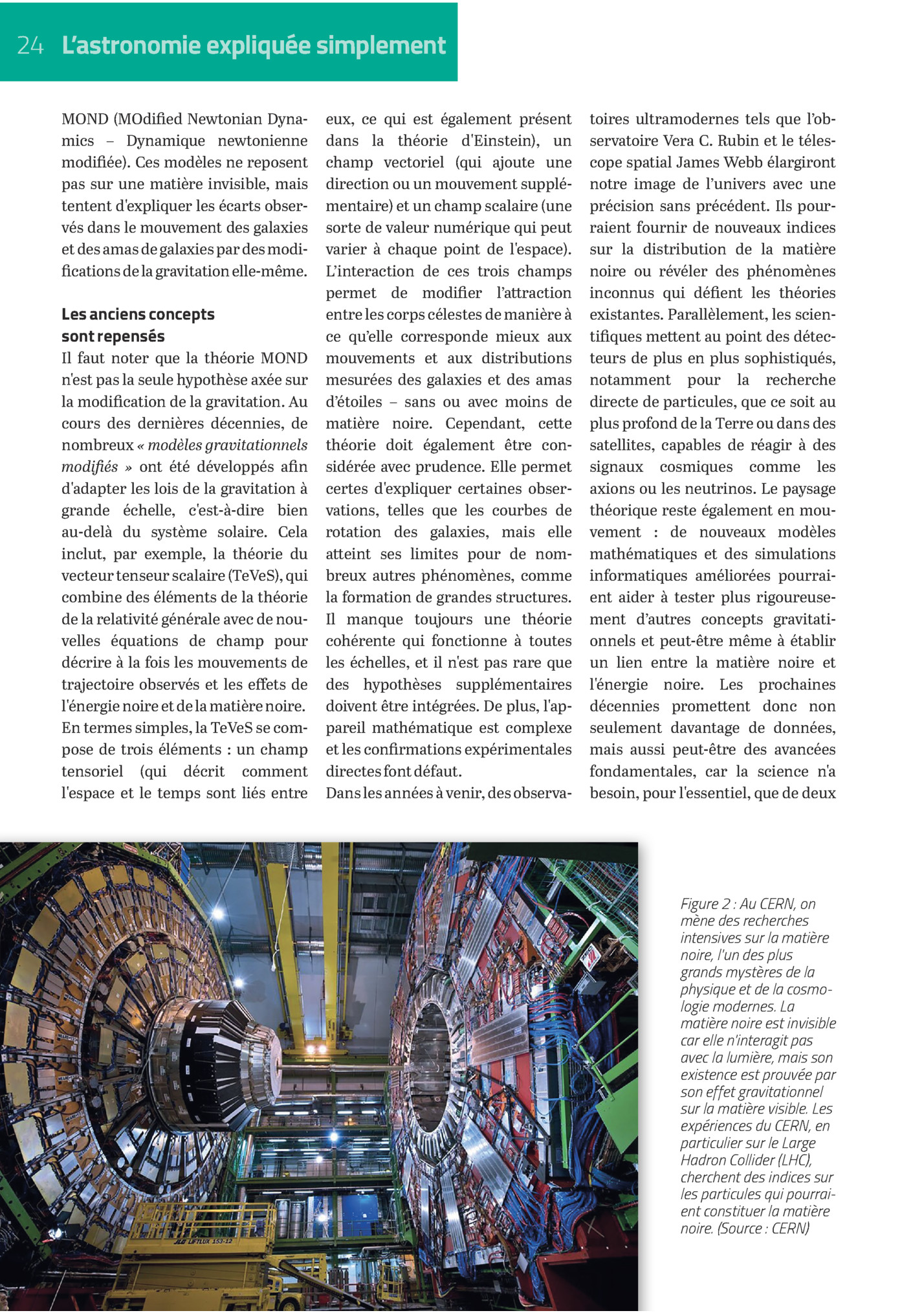 24 L’astronomie Expliquée Simplement
Mond (modified Newtonian Dynamics – Dynamique Newtonienne
Modifiée). Ces Modèles Ne Reposent
Pas Sur Une Matière Invisible, Mais
Tentent D'expliquer Les écarts Observés Dans Le Mouvement Des Galaxies
Et ...